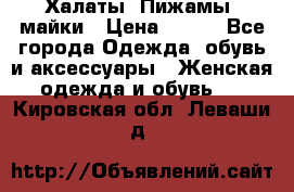 Халаты. Пижамы .майки › Цена ­ 700 - Все города Одежда, обувь и аксессуары » Женская одежда и обувь   . Кировская обл.,Леваши д.